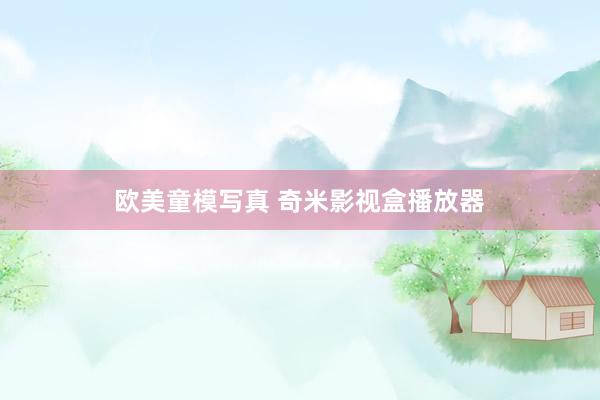 欧美童模写真 奇米影视盒播放器