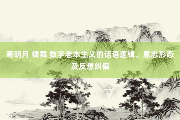 寄明月 裸舞 数字老本主义的话语逻辑、意志形态及反想纠偏
