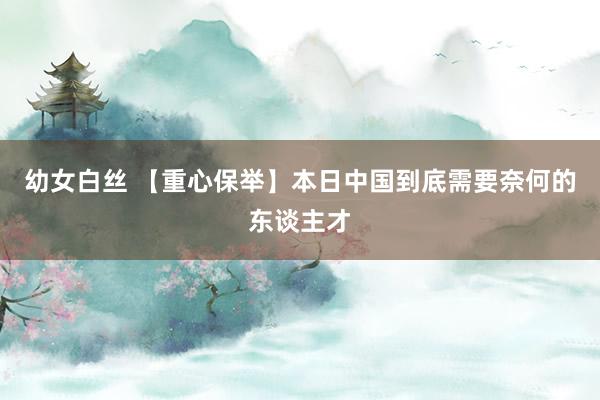 幼女白丝 【重心保举】本日中国到底需要奈何的东谈主才