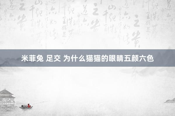 米菲兔 足交 为什么猫猫的眼睛五颜六色
