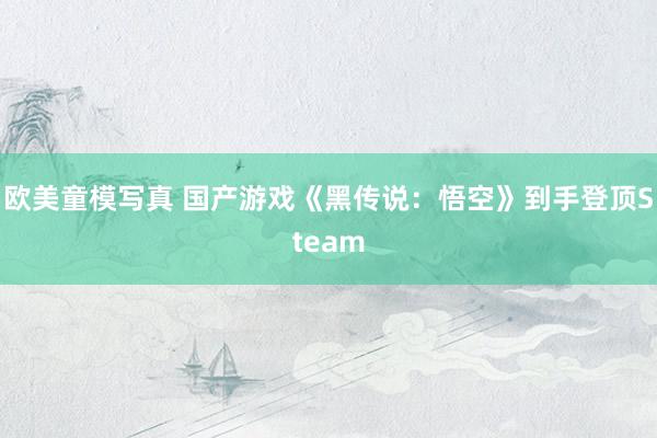 欧美童模写真 国产游戏《黑传说：悟空》到手登顶Steam
