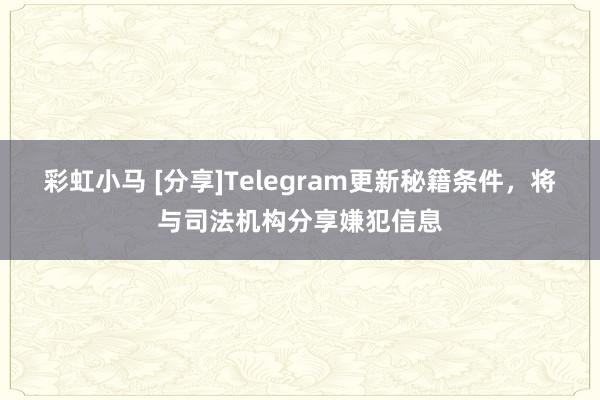彩虹小马 [分享]Telegram更新秘籍条件，将与司法机构分享嫌犯信息