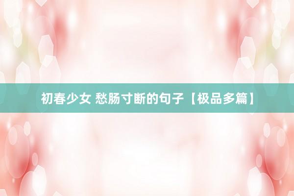 初春少女 愁肠寸断的句子【极品多篇】