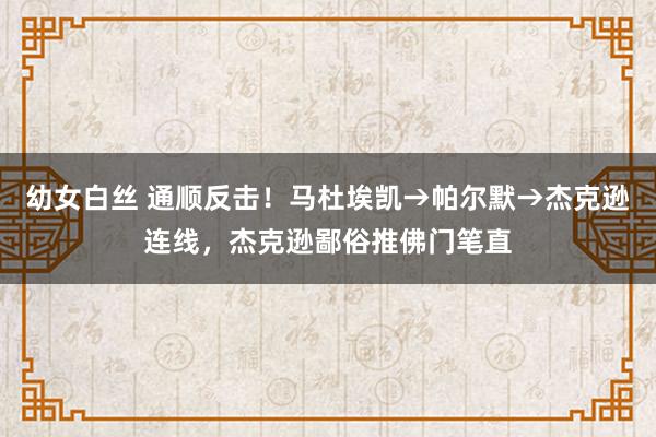 幼女白丝 通顺反击！马杜埃凯→帕尔默→杰克逊连线，杰克逊鄙俗推佛门笔直