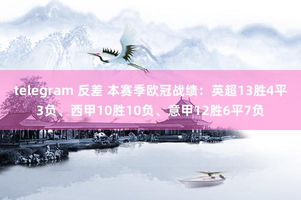 telegram 反差 本赛季欧冠战绩：英超13胜4平3负、西甲10胜10负、意甲12胜6平7负