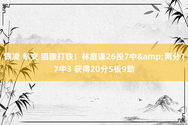 霸凌 拳交 猖獗打铁！林庭谦26投7中&两分17中3 获得20分5板9助