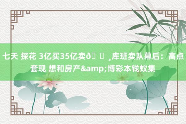 七天 探花 3亿买35亿卖💸库班卖队幕后：高点套现 想和房产&博彩本钱蚁集