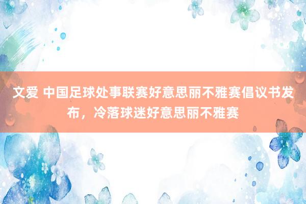 文爱 中国足球处事联赛好意思丽不雅赛倡议书发布，冷落球迷好意思丽不雅赛