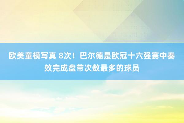 欧美童模写真 8次！巴尔德是欧冠十六强赛中奏效完成盘带次数最多的球员