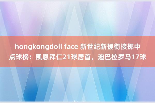 hongkongdoll face 新世纪新援衔接掷中点球榜：凯恩拜仁21球居首，迪巴拉罗马17球