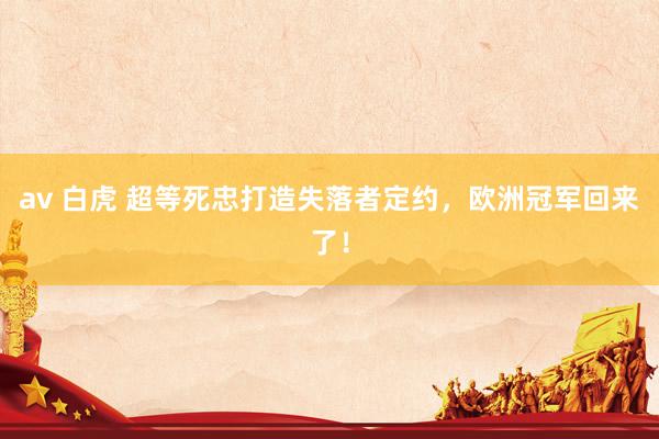 av 白虎 超等死忠打造失落者定约，欧洲冠军回来了！
