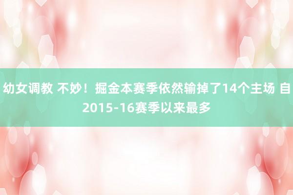 幼女调教 不妙！掘金本赛季依然输掉了14个主场 自2015-16赛季以来最多