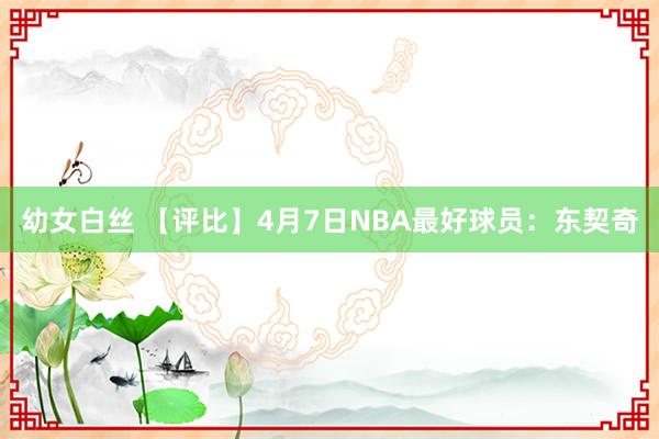 幼女白丝 【评比】4月7日NBA最好球员：东契奇