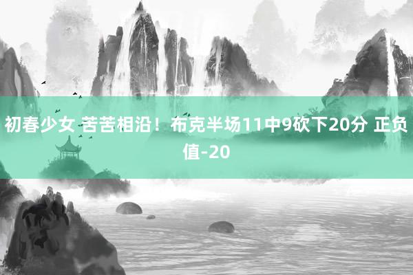 初春少女 苦苦相沿！布克半场11中9砍下20分 正负值-20