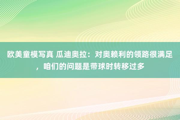 欧美童模写真 瓜迪奥拉：对奥赖利的领路很满足，咱们的问题是带球时转移过多