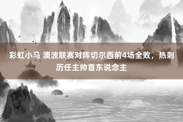 彩虹小马 澳波联赛对阵切尔西前4场全败，热刺历任主帅首东说念主
